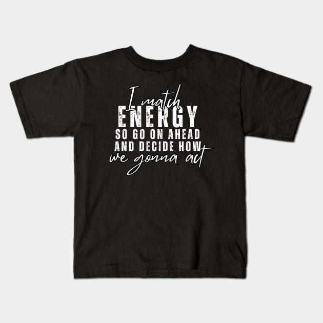 I Match Energy So Go On Ahead And Decide How We Gonna Act Kids T-Shirt by Metavershort